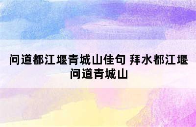 问道都江堰青城山佳句 拜水都江堰问道青城山